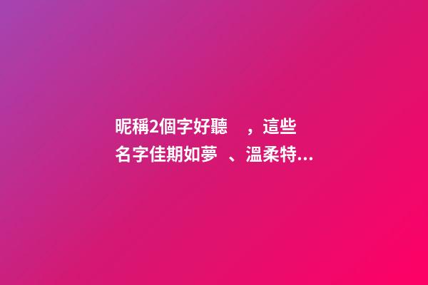 昵稱2個字好聽，這些名字佳期如夢、溫柔特別